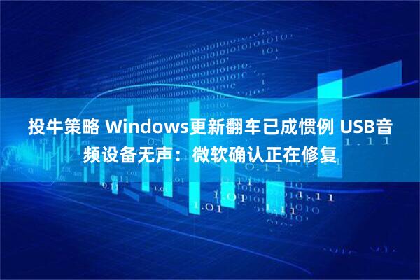 投牛策略 Windows更新翻车已成惯例 USB音频设备无声：微软确认正在修复