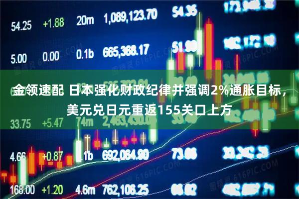 金领速配 日本强化财政纪律并强调2%通胀目标，美元兑日元重返155关口上方