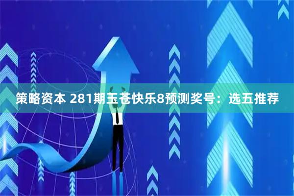 策略资本 281期玉苍快乐8预测奖号：选五推荐