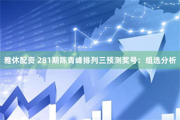 雅休配资 281期陈青峰排列三预测奖号：组选分析