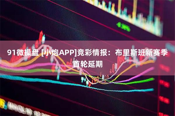 91微操盘 [小炮APP]竞彩情报：布里斯班新赛季首轮延期