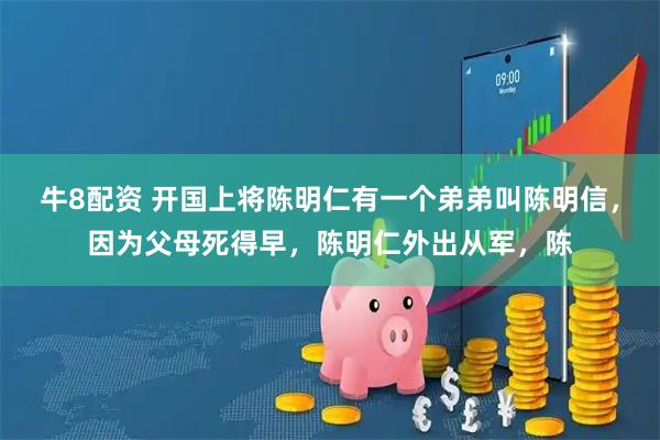 牛8配资 开国上将陈明仁有一个弟弟叫陈明信，因为父母死得早，陈明仁外出从军，陈