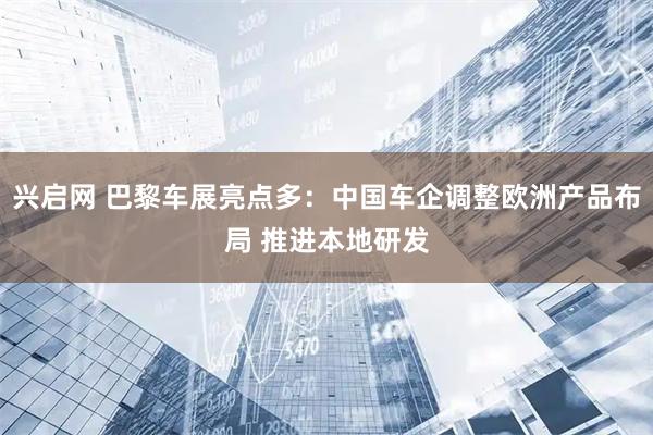 兴启网 巴黎车展亮点多：中国车企调整欧洲产品布局 推进本地研发