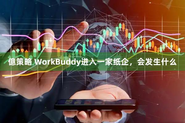 億策略 WorkBuddy进入一家纸企，会发生什么
