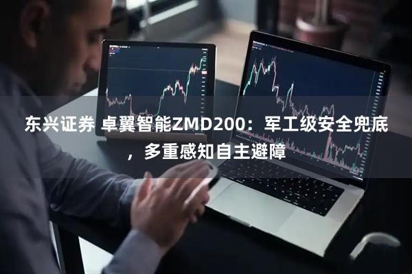 东兴证券 卓翼智能ZMD200：军工级安全兜底，多重感知自主避障