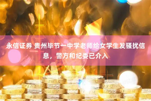 永信证券 贵州毕节一中学老师给女学生发骚扰信息，警方和纪委已介入